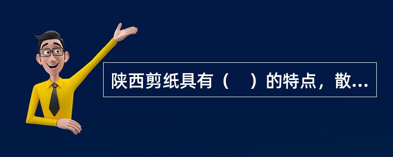 陕西剪纸具有（　）的特点，散发出浓郁的泥土气息。