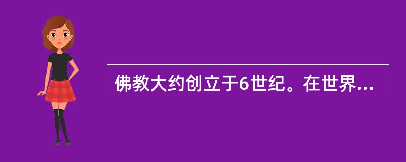 佛教大约创立于6世纪。在世界各大宗教中，佛教创立的时间最早。（　）