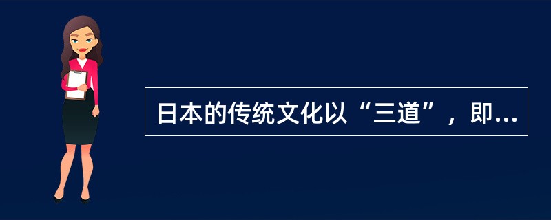 日本的传统文化以“三道”，即茶道、花道、书道为代表，还包括武术、折纸、艺伎、游戏等。（　）