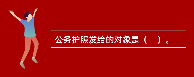 公务护照发给的对象是（　）。