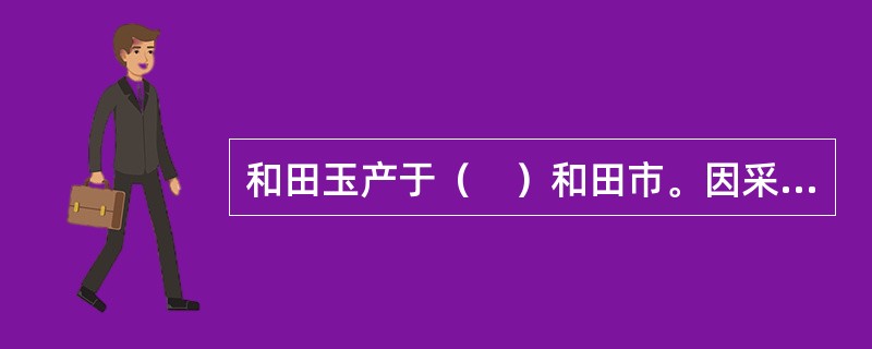 和田玉产于（　）和田市。因采自塔里木盆地南缘的昆仑山中，古称昆山玉，简称昆玉。