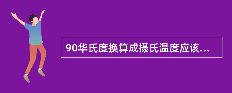 90华氏度换算成摄氏温度应该是（　）℃。