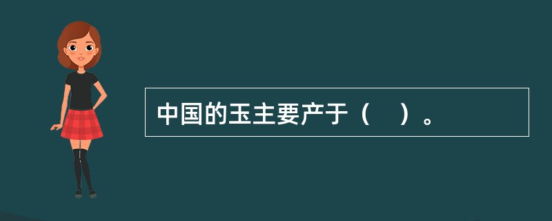 中国的玉主要产于（　）。