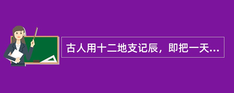 古人用十二地支记辰，即把一天分为十二个时辰，用地支表示。请问7－9点、13－15点、17－19点分别是（　）。