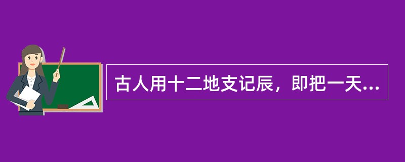 古人用十二地支记辰，即把一天分为十二个时辰，用地支表示。请问7－9点、13－15点、17－19点分别是（　）。