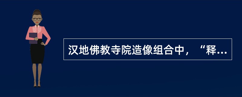 汉地佛教寺院造像组合中，“释迦三尊”指的是（　）。