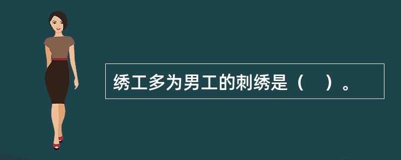 绣工多为男工的刺绣是（　）。