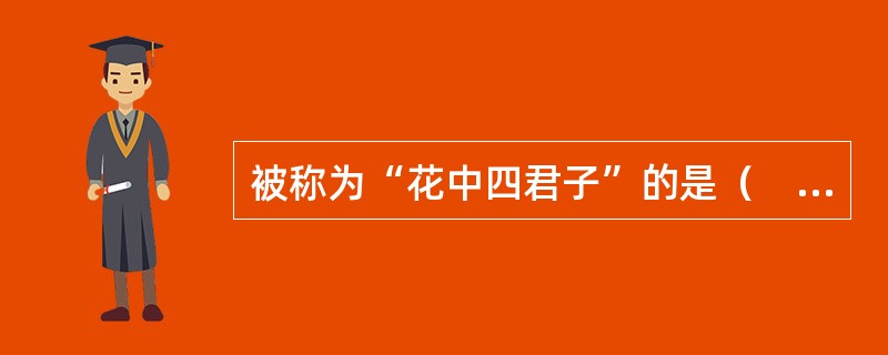被称为“花中四君子”的是（　）。