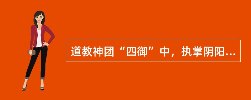道教神团“四御”中，执掌阴阳生育、万物之美与大地山河之秀的是（　）。