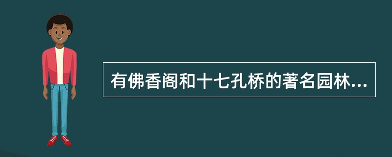 有佛香阁和十七孔桥的著名园林是（　）。