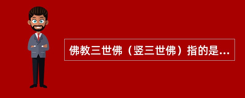 佛教三世佛（竖三世佛）指的是（　）。