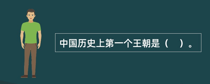 中国历史上第一个王朝是（　）。