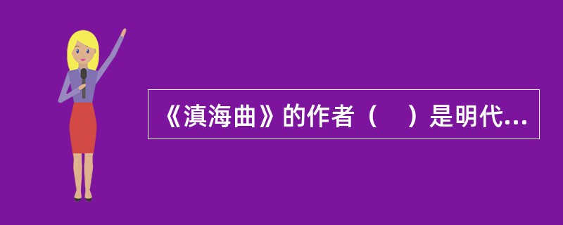 《滇海曲》的作者（　）是明代著名文学家，位居明代三才子之首。