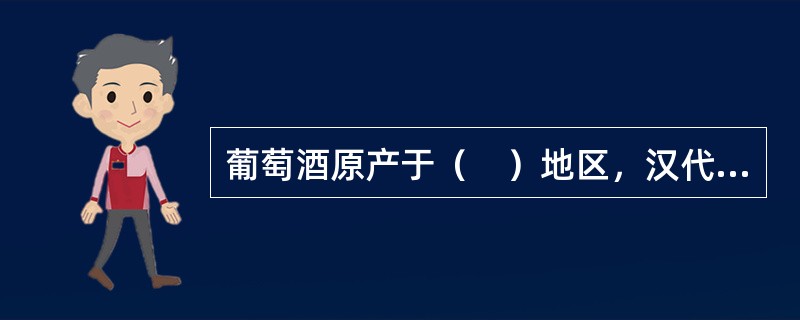 葡萄酒原产于（　）地区，汉代经“丝绸之路”传入中原。