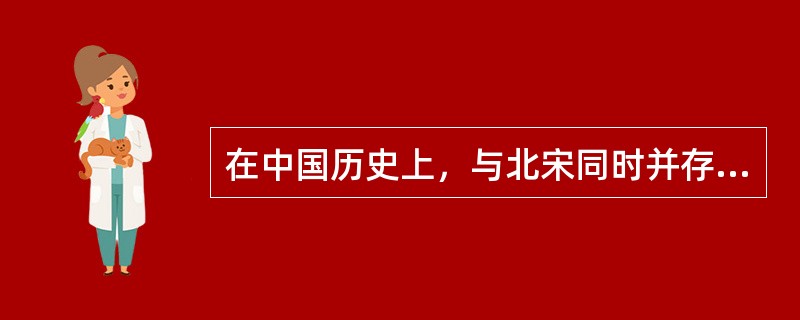 在中国历史上，与北宋同时并存的政权是（　）。