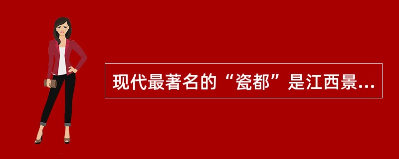 现代最著名的“瓷都”是江西景德镇。（　）