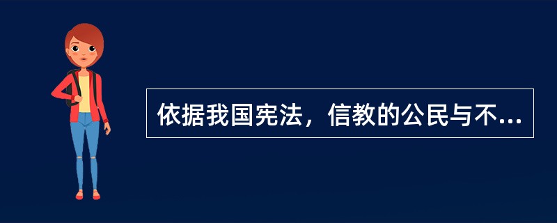 依据我国宪法，信教的公民与不信教的公民享有同等的权利和义务，任何国家机关、社会团体和个人不得限制公民信仰宗教或者不信仰宗教，不得歧视信仰宗教的公民和不信仰宗教的公民。（　）