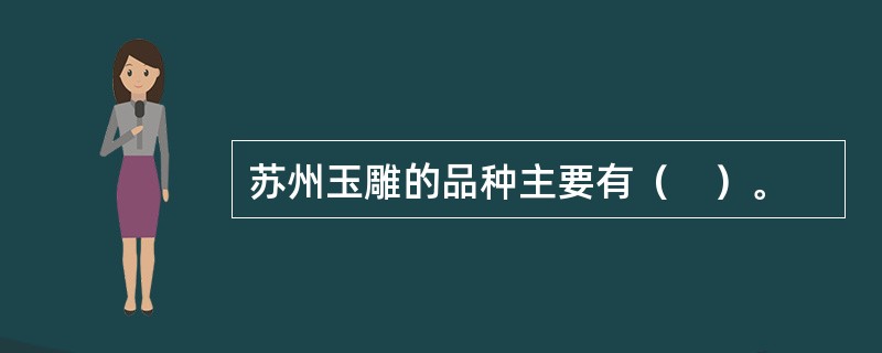 苏州玉雕的品种主要有（　）。