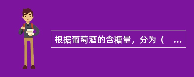 根据葡萄酒的含糖量，分为（　）等。