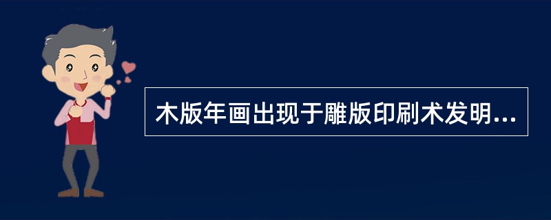 木版年画出现于雕版印刷术发明之后的宋代，清代中叶起已成为一种独立的艺术形式。（　）