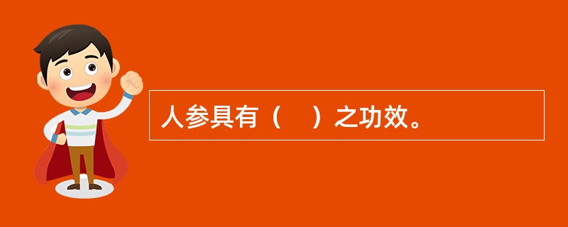 人参具有（　）之功效。