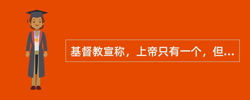 基督教宣称，上帝只有一个，但包括（　）三个位格。