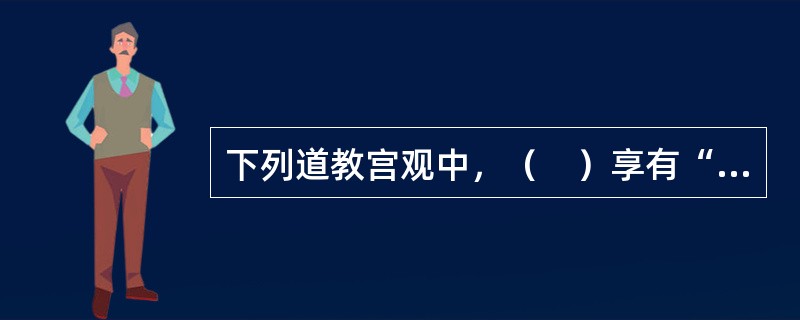下列道教宫观中，（　）享有“道观之祖”之美誉。