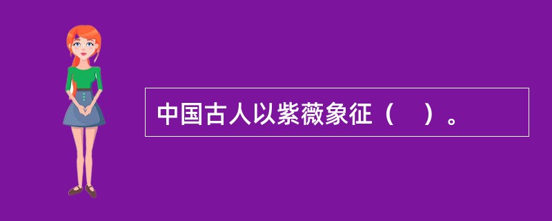 中国古人以紫薇象征（　）。