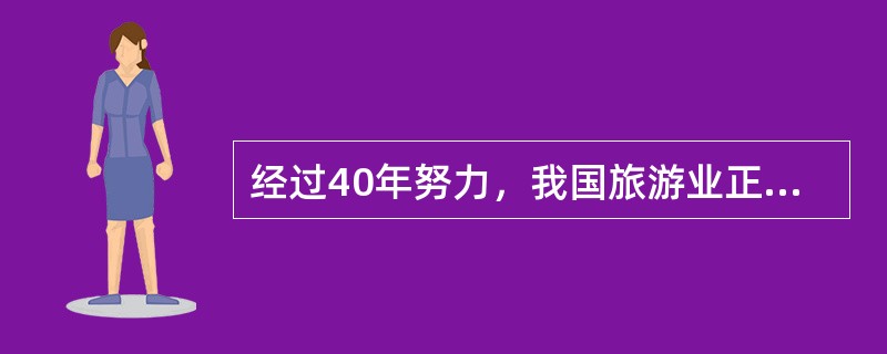 经过40年努力，我国旅游业正在经历前所未有的历史性转变，其中之一是从景点旅游向（　）转变。