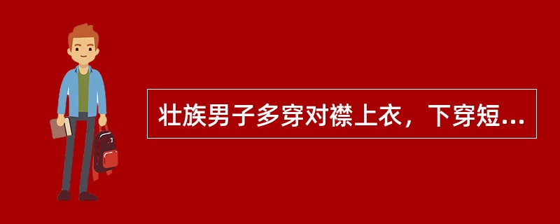 壮族男子多穿对襟上衣，下穿短而宽大的裤子，缠绑腿，扎绣有花纹的头巾。（　）