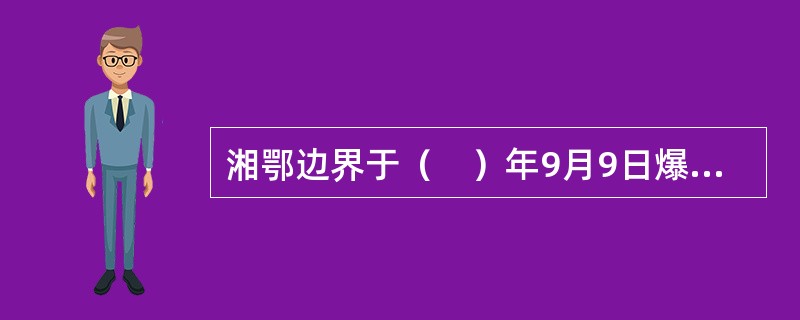 湘鄂边界于（　）年9月9日爆发了秋收起义。