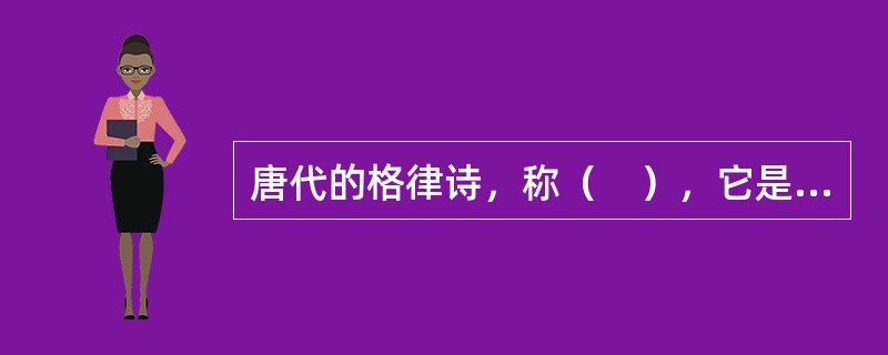 唐代的格律诗，称（　），它是相对于古体诗而言，它成熟于唐代。