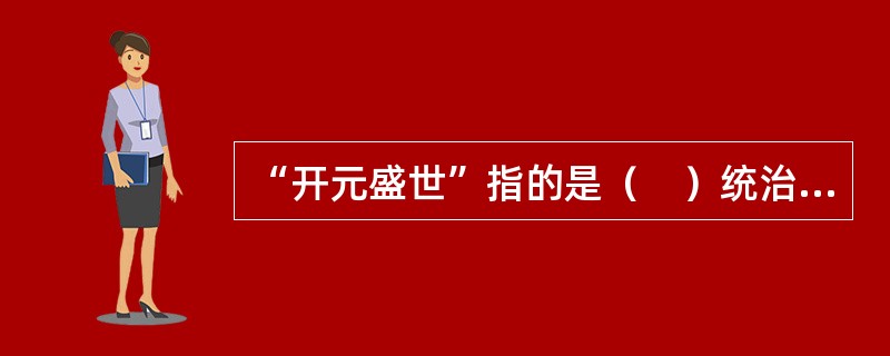 “开元盛世”指的是（　）统治时期。