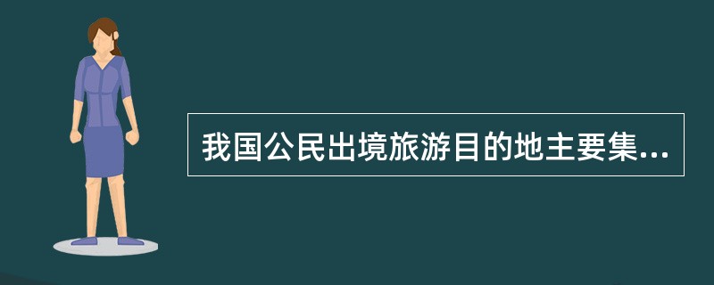 我国公民出境旅游目的地主要集中在（　）。