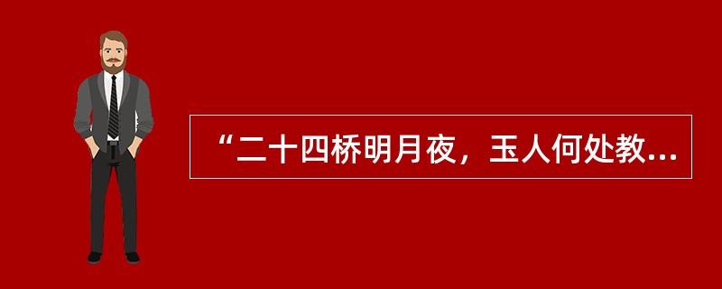 “二十四桥明月夜，玉人何处教吹箫”是杜牧《寄扬州韩绰判官》中的诗句。（　）