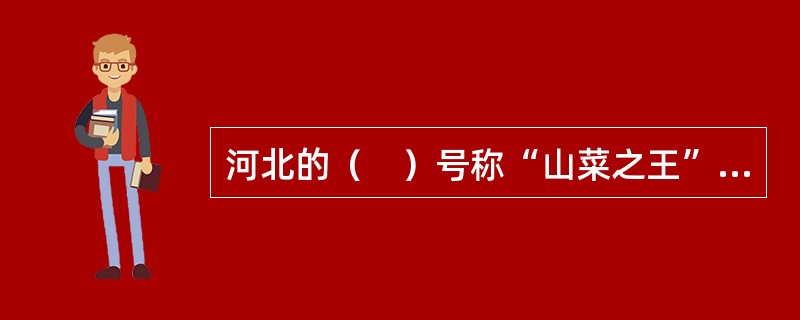 河北的（　）号称“山菜之王”，国内外市场供不应求。