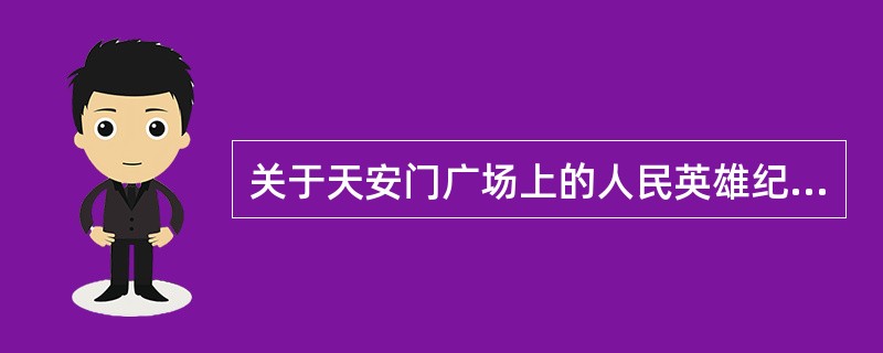 关于天安门广场上的人民英雄纪念碑，正确的有（　）。