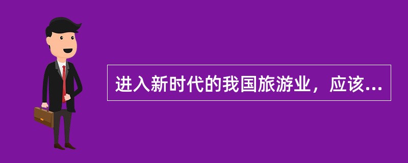 进入新时代的我国旅游业，应该使其成为（　）的旅游。