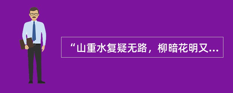 “山重水复疑无路，柳暗花明又一村”是陆游《游山西村》一诗中的颔联，它（　）。
