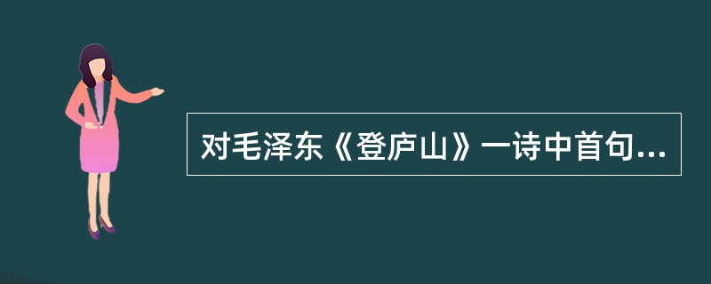 对毛泽东《登庐山》一诗中首句“一山飞峙大江边”分析正确的是（　）。