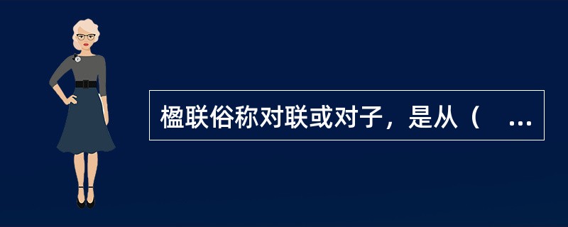 楹联俗称对联或对子，是从（　）的对偶句中演化出来的，是中国一种独特的文学样式，也是中华民族的文化瑰宝。