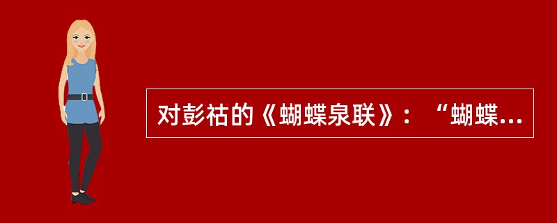 对彭祜的《蝴蝶泉联》：“蝴蝶舞翩跹，为万紫千红飞去飞来，前生疑是庄周化；青山留胜迹，有层峦叠嶂宜晴宜雨，此地重吟道韫诗。”分析正确的是（　）。