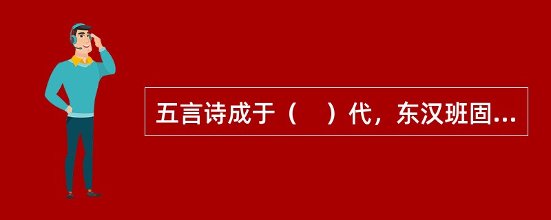 五言诗成于（　）代，东汉班固的《咏史》诗可以看作是五言诗成熟的标志。