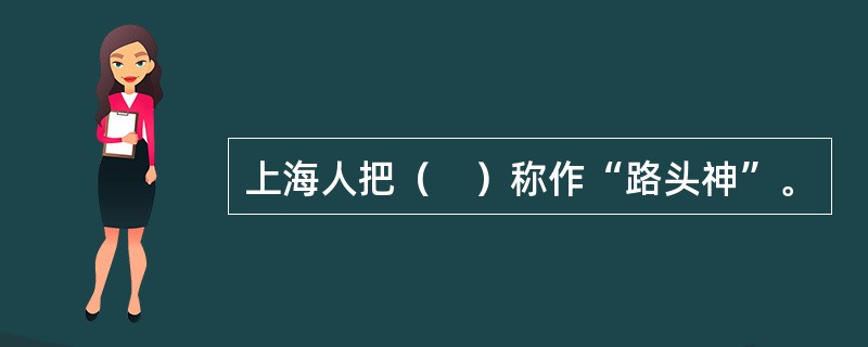 上海人把（　）称作“路头神”。