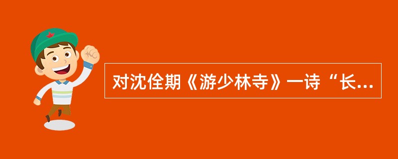 对沈佺期《游少林寺》一诗“长歌游宝地，徙倚对珠林。雁塔霜风古，龙池岁月深。结园澄夕雾，碧殿下秋阴。归路烟霞晚，山蝉处处吟”分析正确的有（　）。