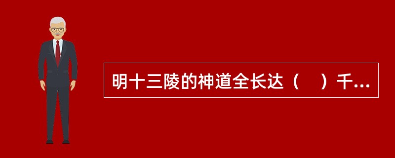 明十三陵的神道全长达（　）千米。