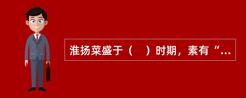 淮扬菜盛于（　）时期，素有“东南第一佳味，天下之至美”的美誉。