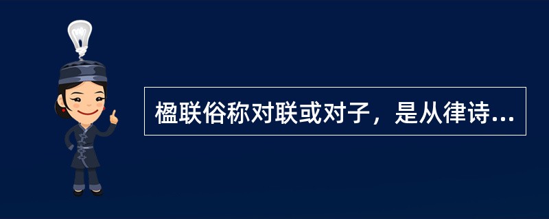 楹联俗称对联或对子，是从律诗的对偶句中演化而来的，是中国一种独特的文学样式，也是中华民族的文化瑰宝。（　）