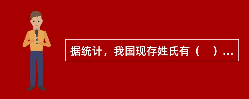 据统计，我国现存姓氏有（　）多个。