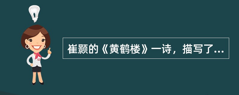 崔颢的《黄鹤楼》一诗，描写了在黄鹤楼上远眺的美好景色，是一首（　）之佳作。